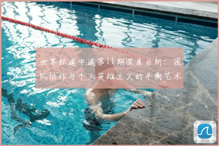 世界杯道中道第11期深度分析:团队协作与个人英雄主义的平衡艺术