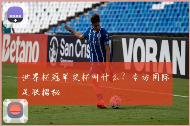 世界杯冠军奖杯叫什么？专访国际足联揭秘