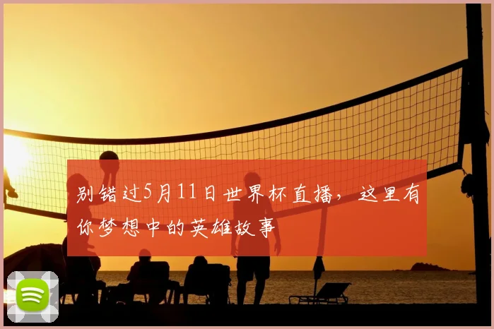 别错过5月11日世界杯直播，这里有你梦想中的英雄故事