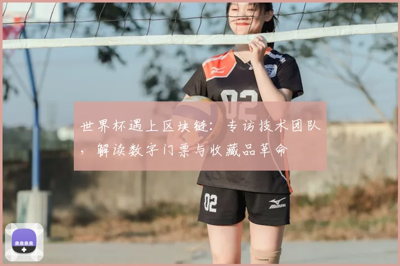 世界杯遇上区块链：专访技术团队，解读数字门票与收藏品革命