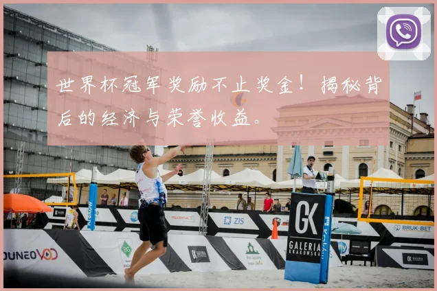 世界杯冠军奖励不止奖金!揭秘背后的经济与荣誉收益。