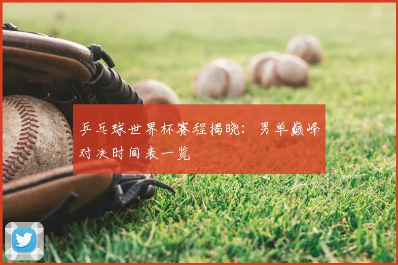乒乓球世界杯赛程揭晓：男单巅峰对决时间表一览