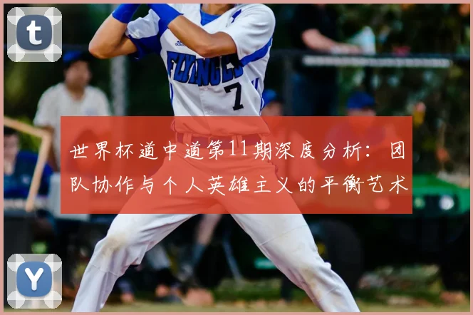世界杯道中道第11期深度分析：团队协作与个人英雄主义的平衡艺术