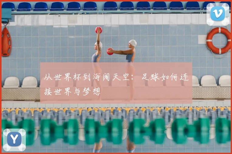 从世界杯到海阔天空：足球如何连接世界与梦想