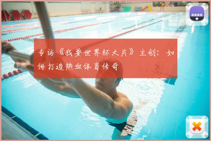 专访《我要世界杯大片》主创:如何打造热血体育传奇
