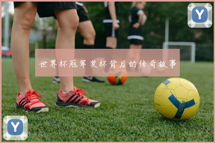 世界杯冠军奖杯背后的传奇故事