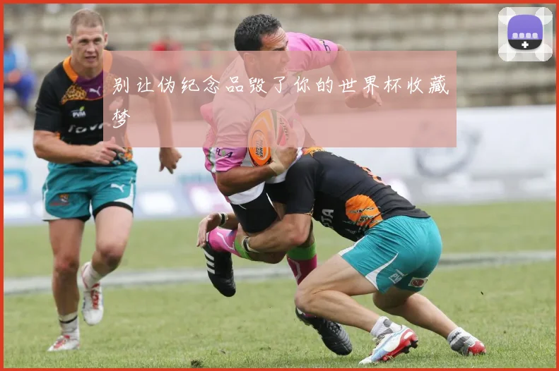 别让伪纪念品毁了你的世界杯收藏梦