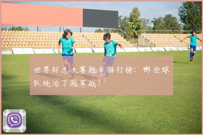 世界杯总决赛胜率排行榜：哪些球队统治了冠军战？