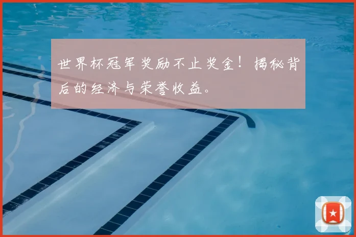 世界杯冠军奖励不止奖金!揭秘背后的经济与荣誉收益。