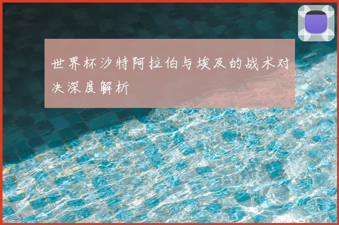 世界杯沙特阿拉伯与埃及的战术对决深度解析