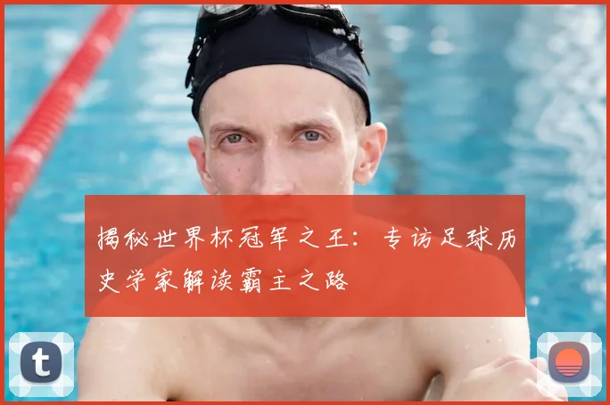 揭秘世界杯冠军之王：专访足球历史学家解读霸主之路