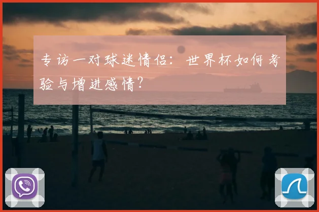 专访一对球迷情侣：世界杯如何考验与增进感情？