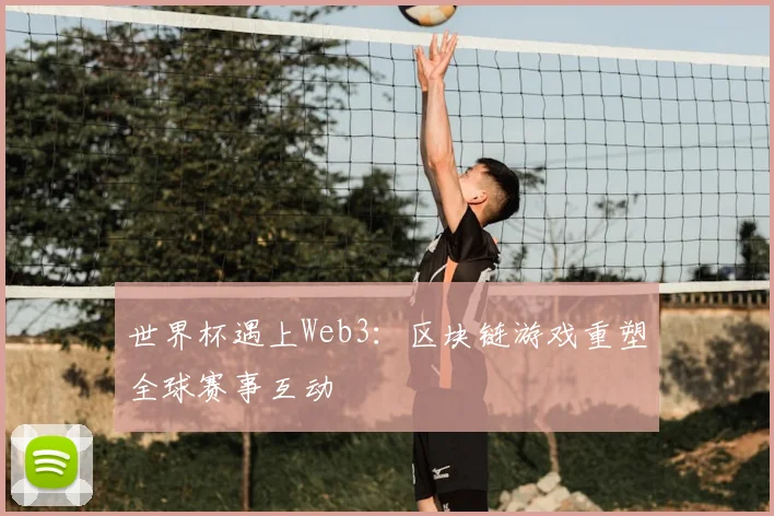 世界杯遇上Web3：区块链游戏重塑全球赛事互动