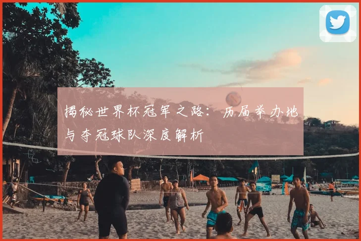 揭秘世界杯冠军之路：历届举办地与夺冠球队深度解析