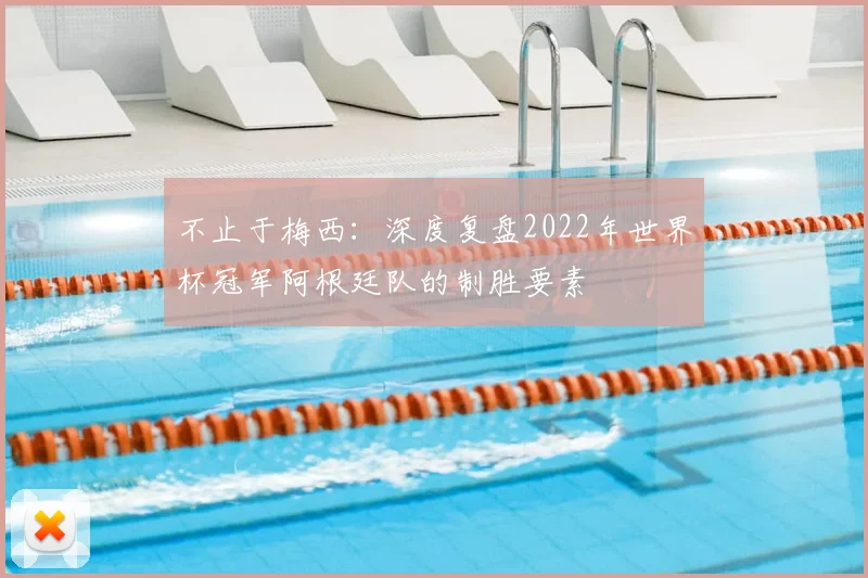 不止于梅西：深度复盘2022年世界杯冠军阿根廷队的制胜要素