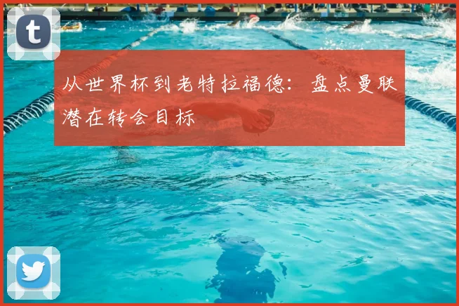 从世界杯到老特拉福德：盘点曼联潜在转会目标