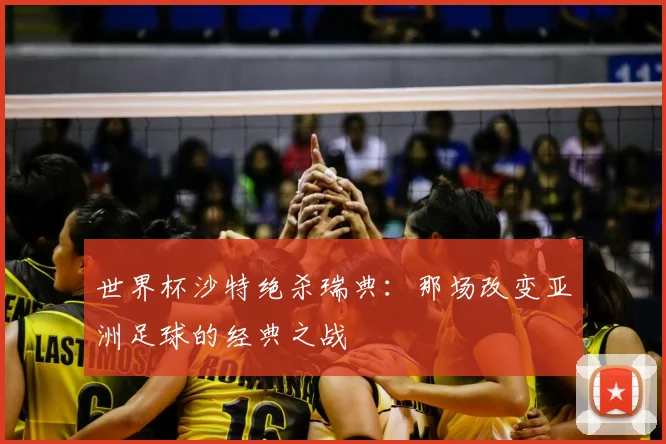 世界杯沙特绝杀瑞典：那场改变亚洲足球的经典之战